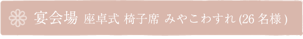 宴会場 座敷席(30名様) 椅子席(26名様)